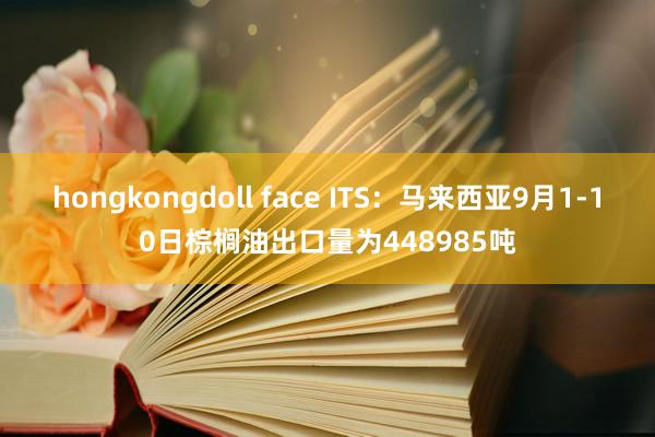 hongkongdoll face ITS：马来西亚9月1-10日棕榈油出口量为448985吨