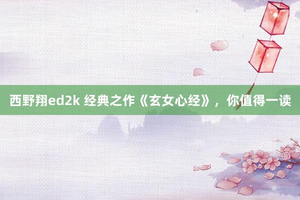 西野翔ed2k 经典之作《玄女心经》，你值得一读