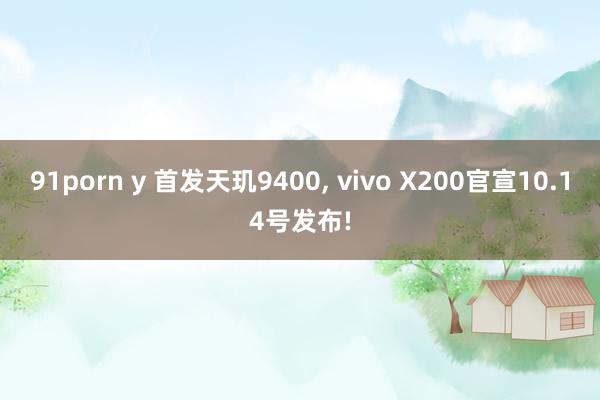 91porn y 首发天玑9400， vivo X200官宣10.14号发布!