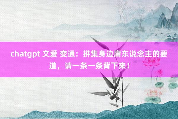 chatgpt 文爱 变通：拼集身边庸东说念主的要道，请一条一条背下来！