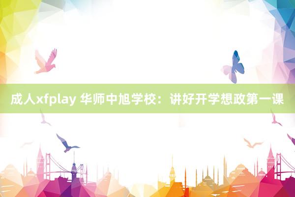 成人xfplay 华师中旭学校：讲好开学想政第一课