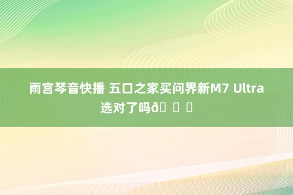 雨宫琴音快播 五口之家买问界新M7 Ultra选对了吗🚓