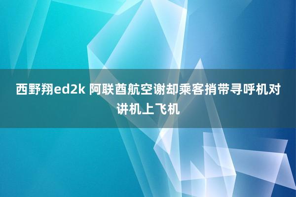 西野翔ed2k 阿联酋航空谢却乘客捎带寻呼机对讲机上飞机