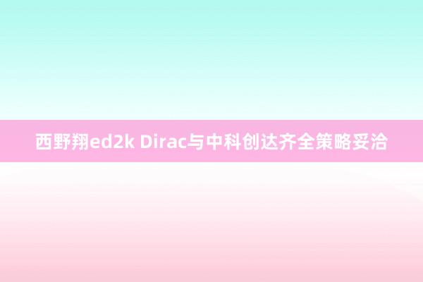 西野翔ed2k Dirac与中科创达齐全策略妥洽