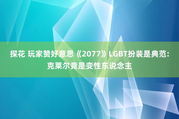 探花 玩家赞好意思《2077》LGBT扮装是典范:克莱尔竟是变性东说念主