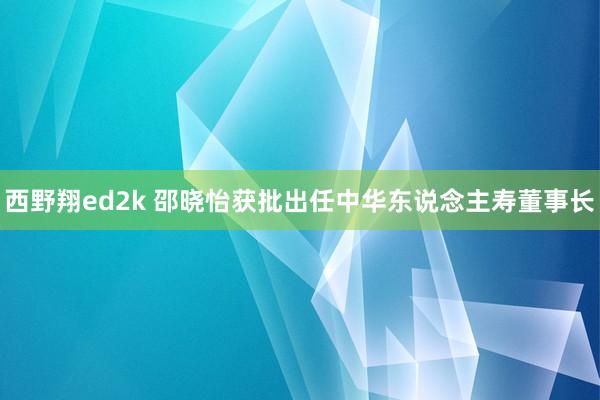 西野翔ed2k 邵晓怡获批出任中华东说念主寿董事长