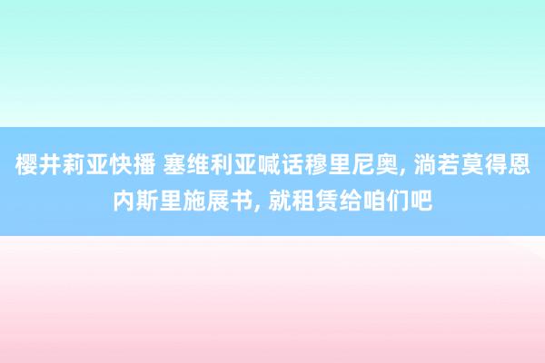 樱井莉亚快播 塞维利亚喊话穆里尼奥， 淌若莫得恩内斯里施展书， 就租赁给咱们吧