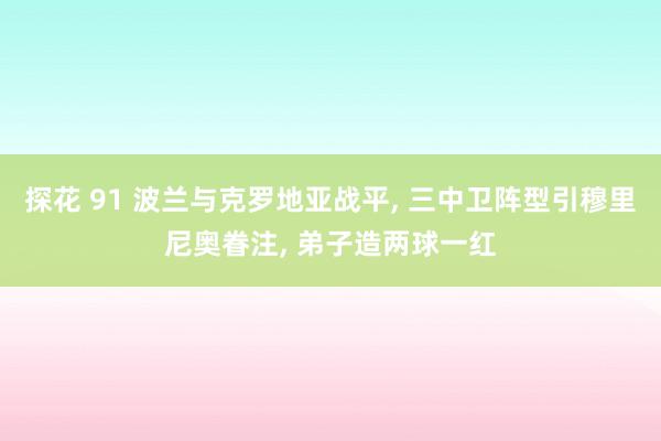 探花 91 波兰与克罗地亚战平， 三中卫阵型引穆里尼奥眷注， 弟子造两球一红