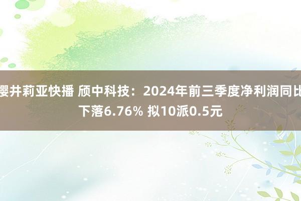 樱井莉亚快播 颀中科技：2024年前三季度净利润同比下落6.76% 拟10派0.5元