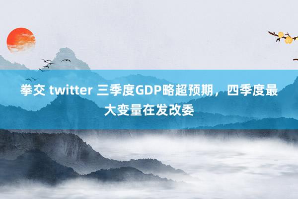 拳交 twitter 三季度GDP略超预期，四季度最大变量在发改委