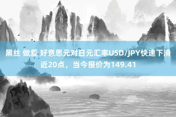 黑丝 做爱 好意思元对日元汇率USD/JPY快速下滑近20点，当今报价为149.41