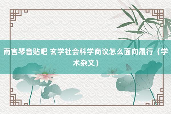 雨宫琴音贴吧 玄学社会科学商议怎么面向履行（学术杂文）