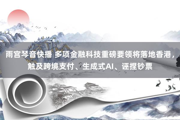 雨宫琴音快播 多项金融科技重磅要领将落地香港，触及跨境支付、生成式AI、诬捏钞票