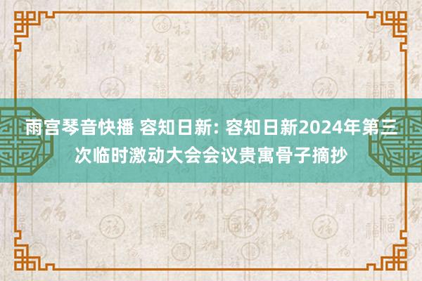 雨宫琴音快播 容知日新: 容知日新2024年第三次临时激动大会会议贵寓骨子摘抄