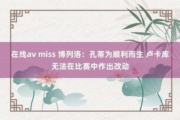 在线av miss 博列洛：孔蒂为顺利而生 卢卡库无法在比赛中作出改动