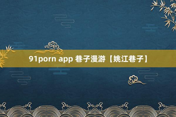 91porn app 巷子漫游【姚江巷子】