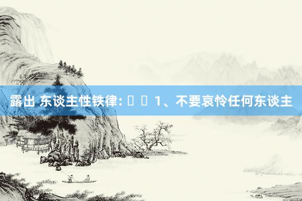 露出 东谈主性铁律: ​​1、不要哀怜任何东谈主