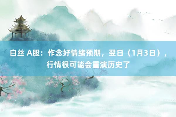 白丝 A股：作念好情绪预期，翌日（1月3日），行情很可能会重演历史了