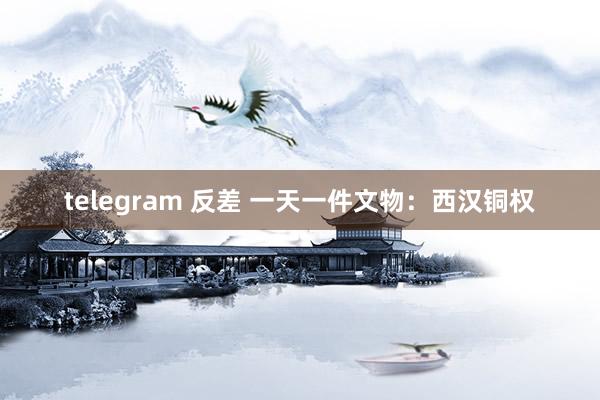 telegram 反差 一天一件文物：西汉铜权